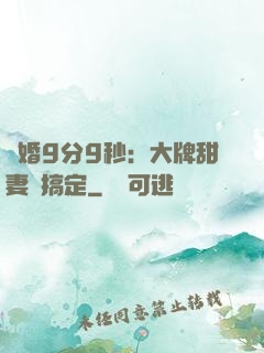 閃婚9分9秒：大牌甜妻難搞定