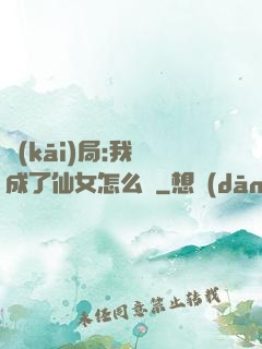 開(kāi)局:我變成了仙女怎么辦