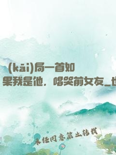 開(kāi)局一首如果我是他，唱哭前女友