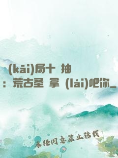 開(kāi)局十連抽：荒古圣體拿來(lái)吧你