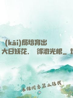 開(kāi)局培育出大日妖花，獲得激光眼