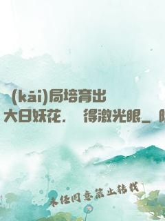 開(kāi)局培育出大日妖花，獲得激光眼