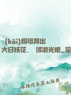 開(kāi)局培育出大日妖花，獲得激光眼