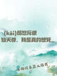 開(kāi)局怒斥原始天尊，我是真的想死