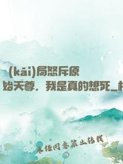 開(kāi)局怒斥原始天尊，我是真的想死