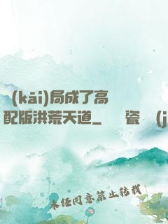 開(kāi)局成了高配版洪荒天道