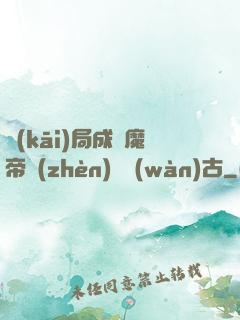 開(kāi)局成為魔帝鎮(zhèn)壓萬(wàn)古