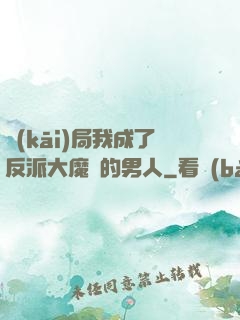 開(kāi)局我成了反派大魔頭的男人
