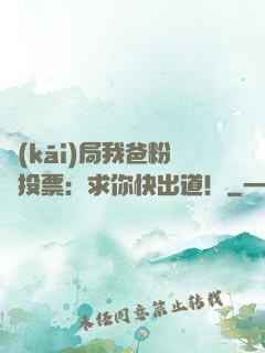 開(kāi)局我爸粉絲投票：求你快出道！