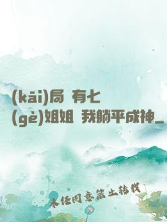 開(kāi)局擁有七個(gè)姐姐讓我躺平成神
