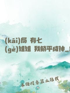 開(kāi)局擁有七個(gè)姐姐讓我躺平成神
