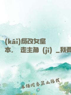 開(kāi)局改女皇劇本，奪走主角機(jī)緣