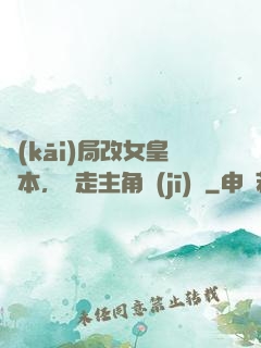 開(kāi)局改女皇劇本，奪走主角機(jī)緣
