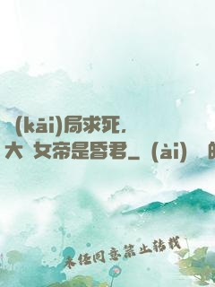 開(kāi)局求死，大罵女帝是昏君