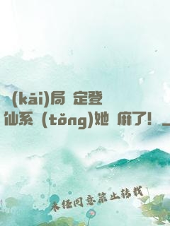 開(kāi)局綁定登仙系統(tǒng)她贏麻了！