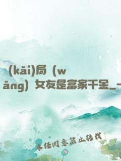 開(kāi)局網(wǎng)戀女友是富家千金