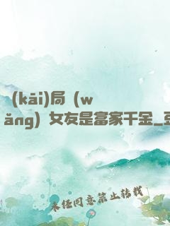 開(kāi)局網(wǎng)戀女友是富家千金
