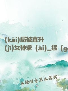 開(kāi)局被直升機(jī)女神求愛(ài)
