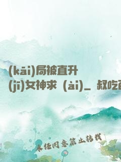 開(kāi)局被直升機(jī)女神求愛(ài)