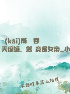 開(kāi)局選擇吞天魔罐，器靈竟是女帝
