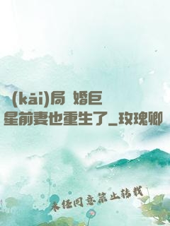 開(kāi)局離婚巨星前妻也重生了