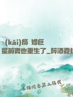 開(kāi)局離婚巨星前妻也重生了