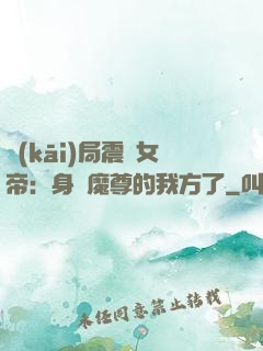 開(kāi)局震驚女帝：身為魔尊的我方了