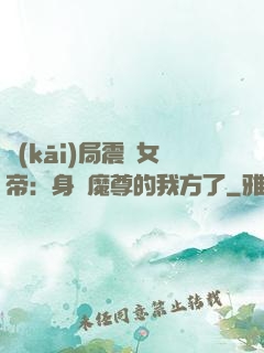 開(kāi)局震驚女帝：身為魔尊的我方了
