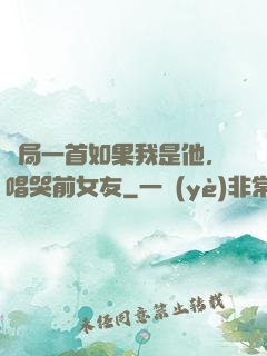 開局一首如果我是他，唱哭前女友
