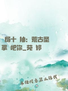開局十連抽：荒古圣體拿來吧你