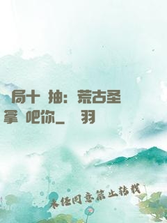 開局十連抽：荒古圣體拿來吧你