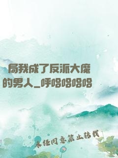 開局我成了反派大魔頭的男人