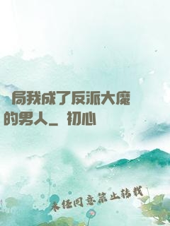 開局我成了反派大魔頭的男人