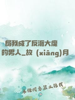 開局我成了反派大魔頭的男人
