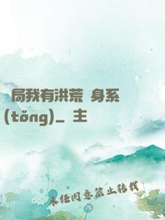 開局我有洪荒變身系統(tǒng)