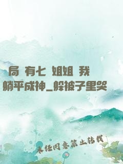 開局擁有七個姐姐讓我躺平成神