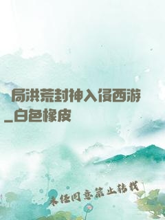 開局洪荒封神入侵西游