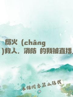 開局火場(chǎng)救人，消防員的我被直播