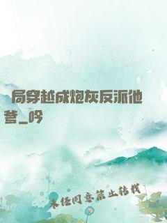 開局穿越成炮灰反派他爹