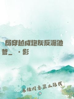 開局穿越成炮灰反派他爹