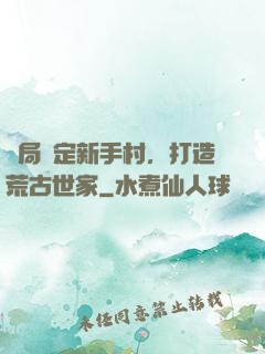 開局綁定新手村，打造荒古世家