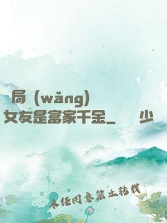 開局網(wǎng)戀女友是富家千金