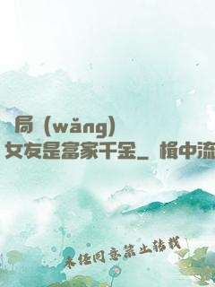 開局網(wǎng)戀女友是富家千金