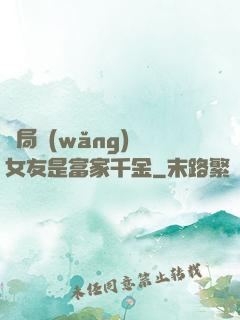 開局網(wǎng)戀女友是富家千金