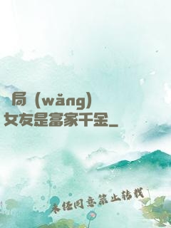開局網(wǎng)戀女友是富家千金