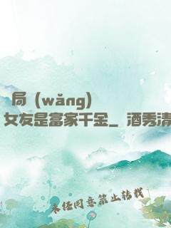 開局網(wǎng)戀女友是富家千金