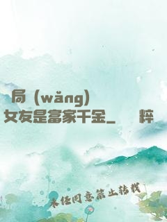 開局網(wǎng)戀女友是富家千金