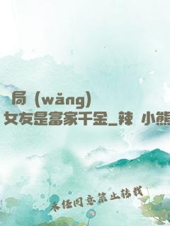開局網(wǎng)戀女友是富家千金