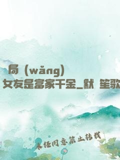 開局網(wǎng)戀女友是富家千金