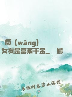 開局網(wǎng)戀女友是富家千金